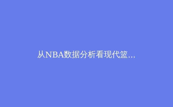 从NBA数据分析看现代篮球战术演变：三分革命如何重塑赛场格局 - 3